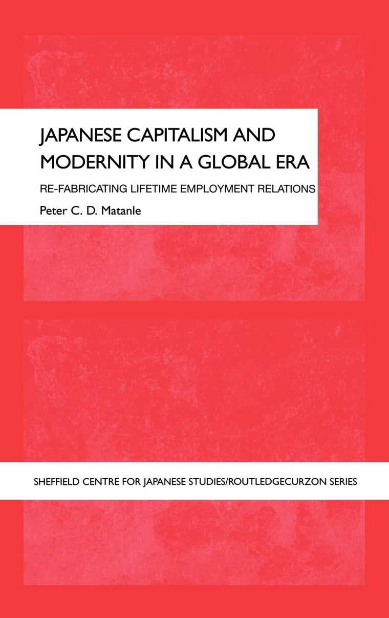 Japanese Capitalism and Modernity in a Global Era: Re-fabricating Lifetime Employment Relations (The University of Sheffield/Routledge Japanese Studies Series)