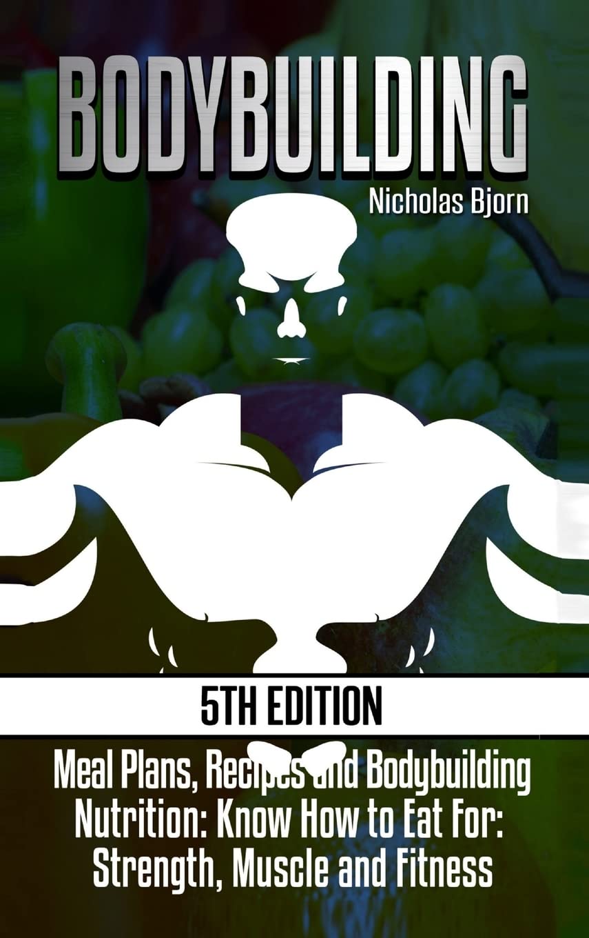 Bodybuilding: Meal Plans, Recipes and Bodybuilding Nutrition: Know How to Eat For: Strength, Muscle and Fitness