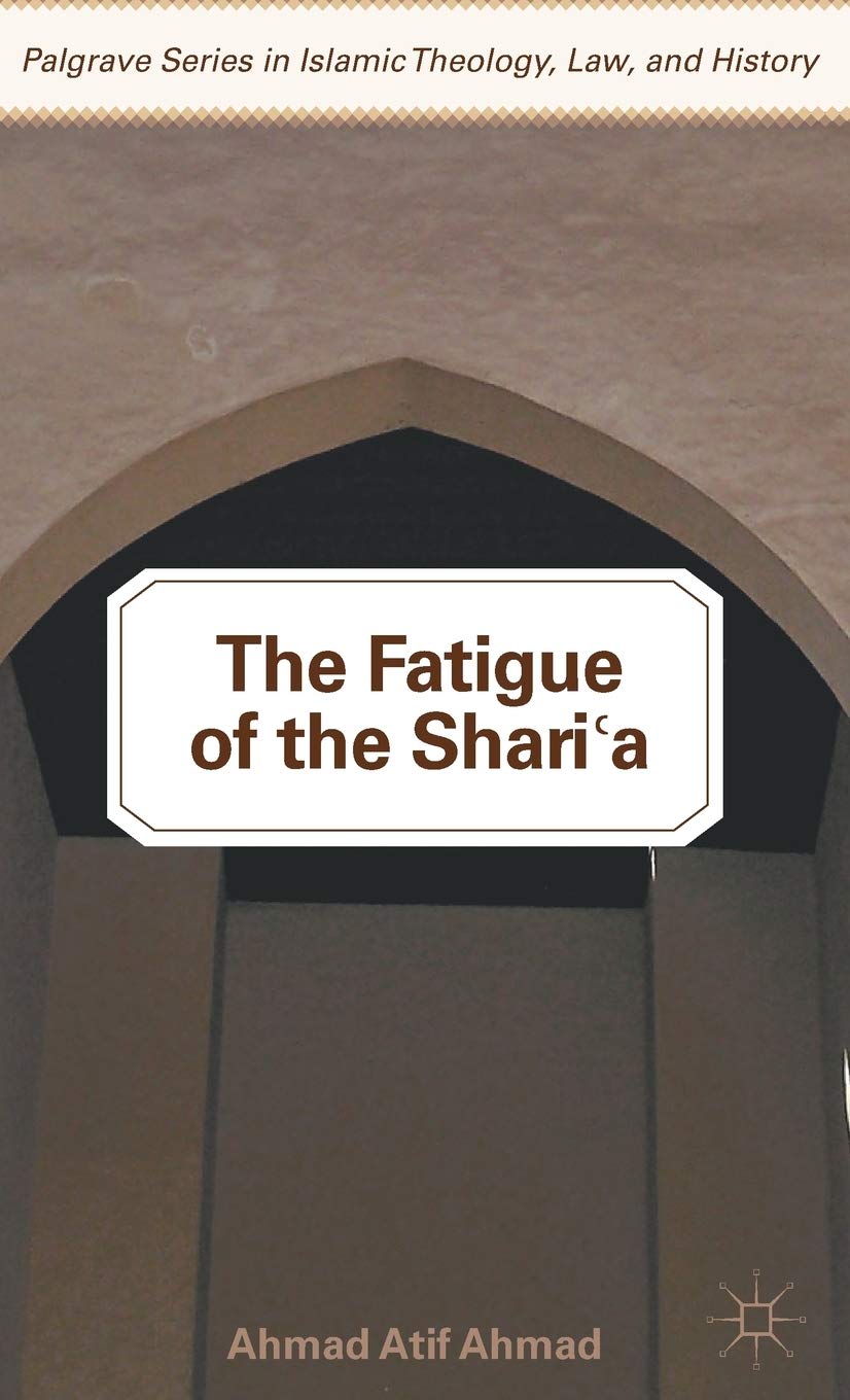 The Fatigue of the Sharia (Palgrave Series in Islamic Theology, Law, and History)
