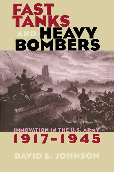 Fast Tanks and Heavy Bombers: Innovation in the U.S. Army, 1917-1945 (Cornell Studies in Security Affairs)