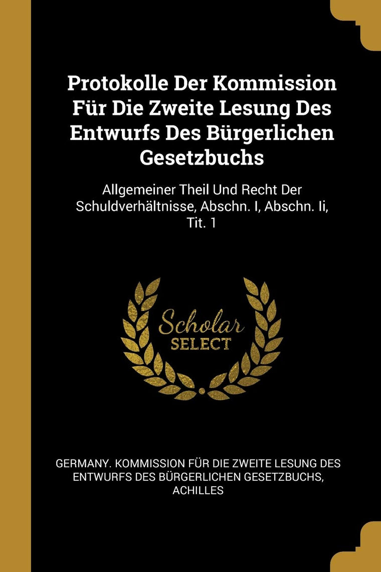 Protokolle Der Kommission Fr Die Zweite Lesung Des Entwurfs Des Brgerlichen Gesetzbuchs: Allgemeiner Theil Und Recht Der Schuldverhltnisse, Abschn. I, Abschn. Ii, Tit. 1 (German Edition)