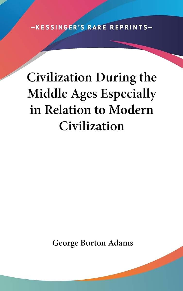 Civilization During the Middle Ages Especially in Relation to Modern Civilization