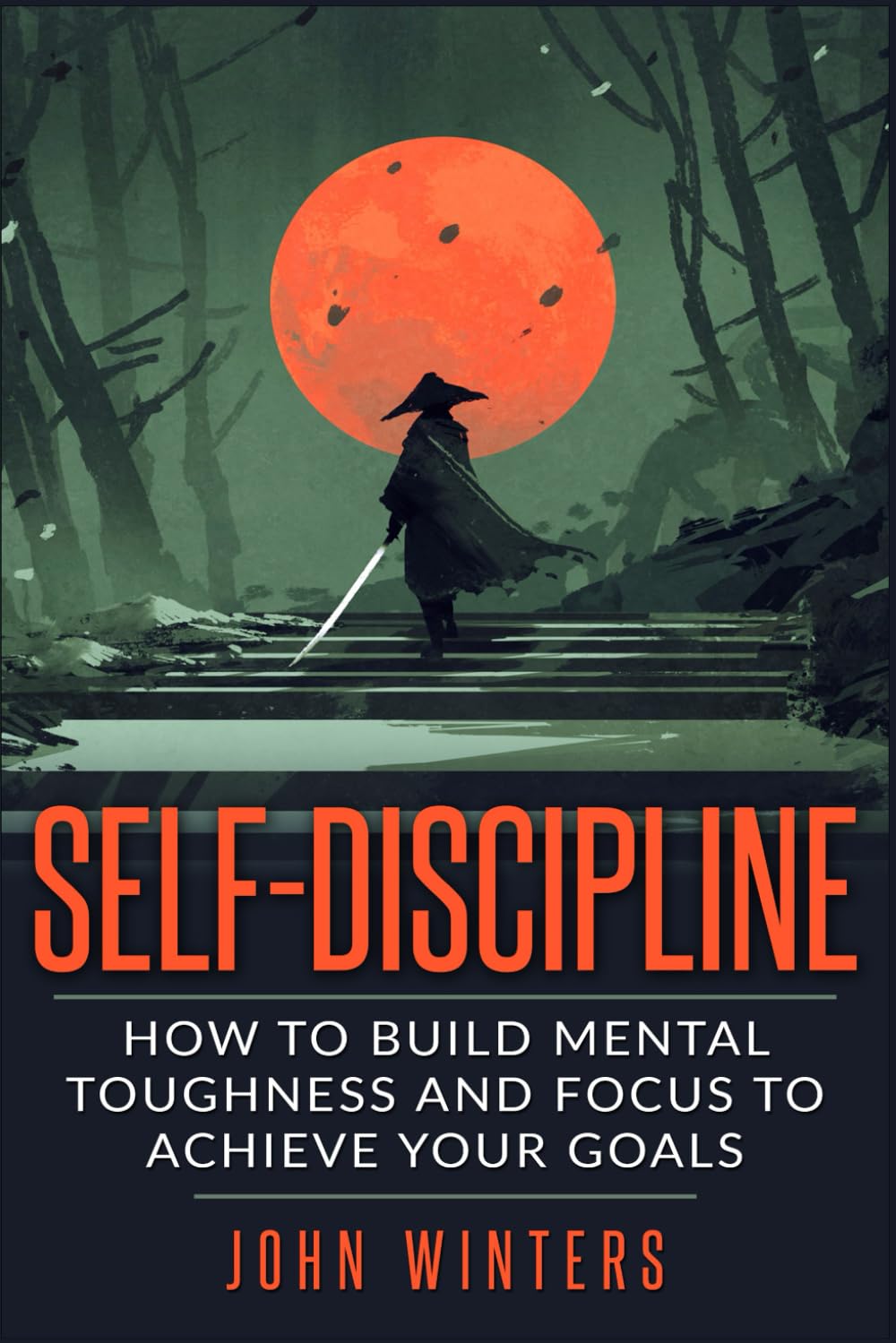 Self-Discipline: How To Build Mental Toughness And Focus To Achieve Your Goals (Books for Men Self Help)