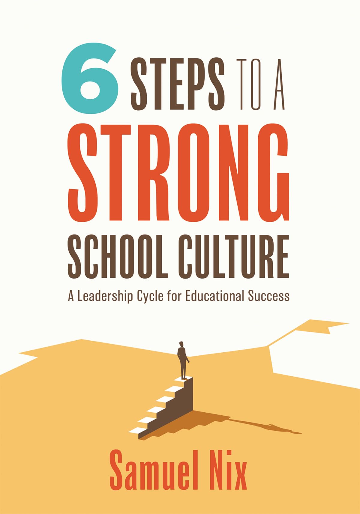 Six Steps to a Strong School Culture: A Leadership Cycle for Educational Success (A six-step leadership cycle for principals)