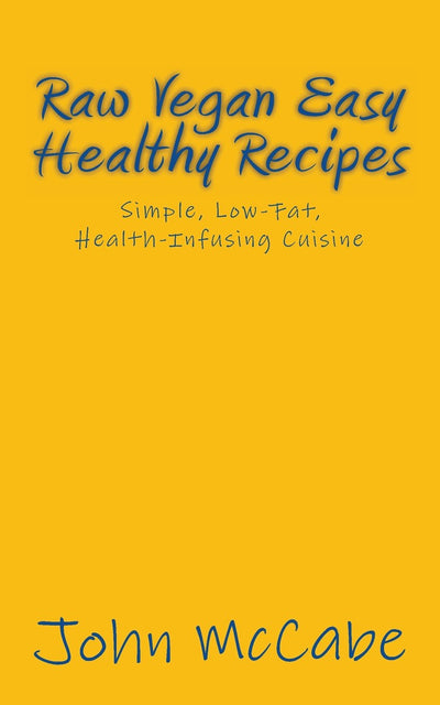 Raw Vegan Easy Healthy Recipes: Simple, Low-Fat, Health-Infusing Cuisine
