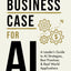 The Business Case for AI: A Leader's Guide to AI Strategies