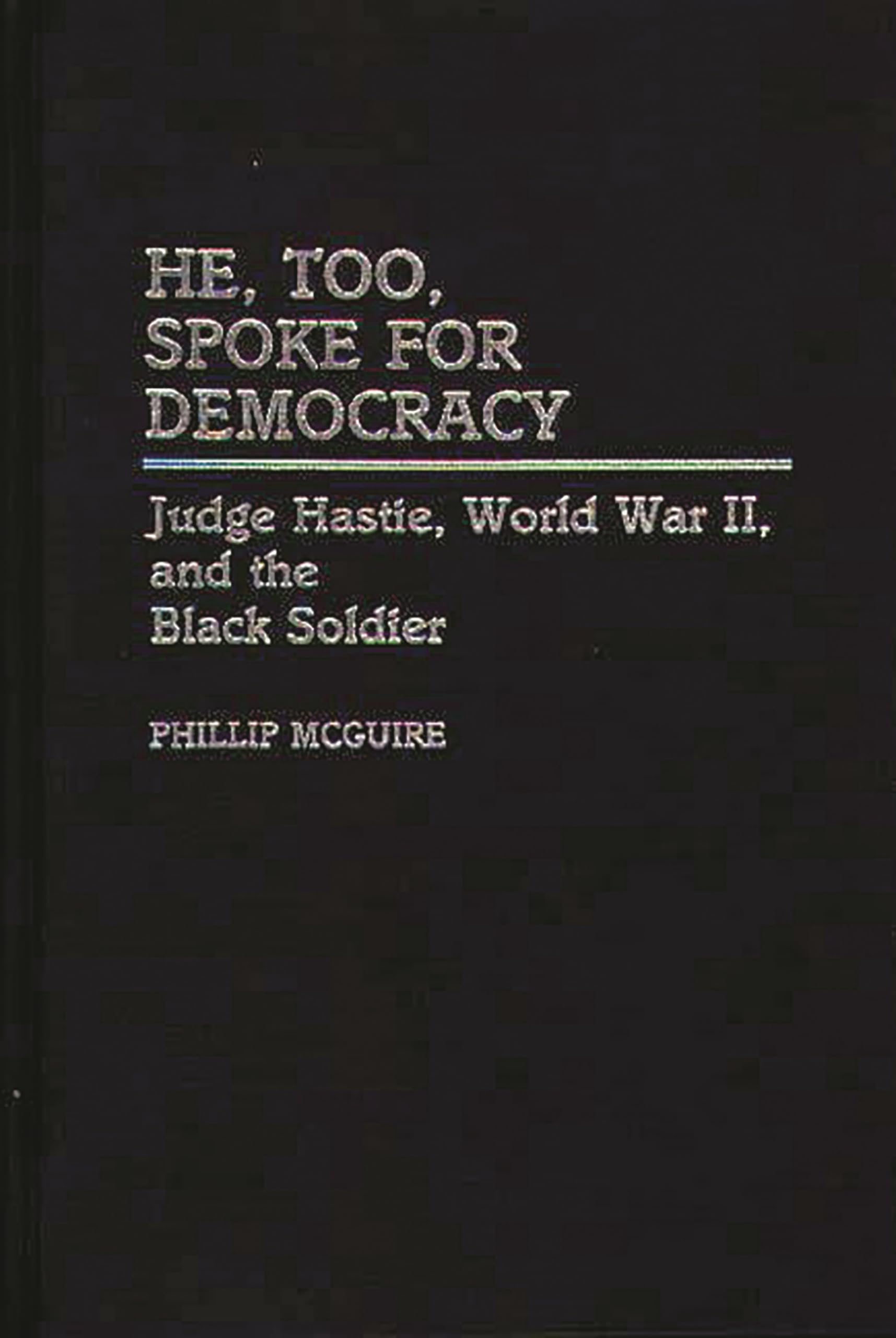 He, Too, Spoke for Democracy: Judge Hastie, World War II, and the Black Soldier (Contributions in Afro-American and African Studies)