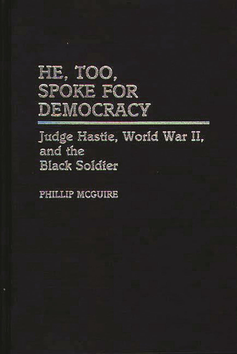 He, Too, Spoke for Democracy: Judge Hastie, World War II, and the Black Soldier (Contributions in Afro-American and African Studies)