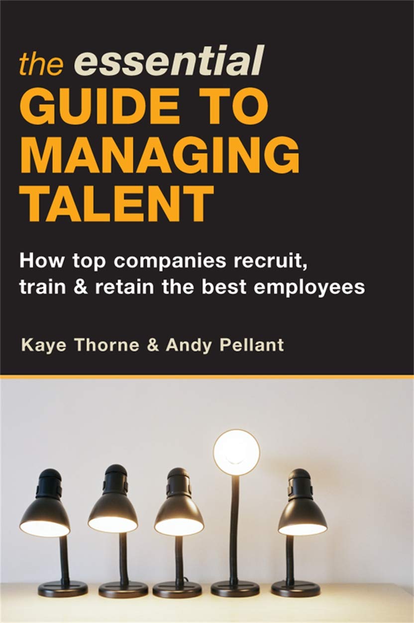 The Essential Guide to Managing Talent: How Top Companies Recruit, Train & Retain the Best Employees