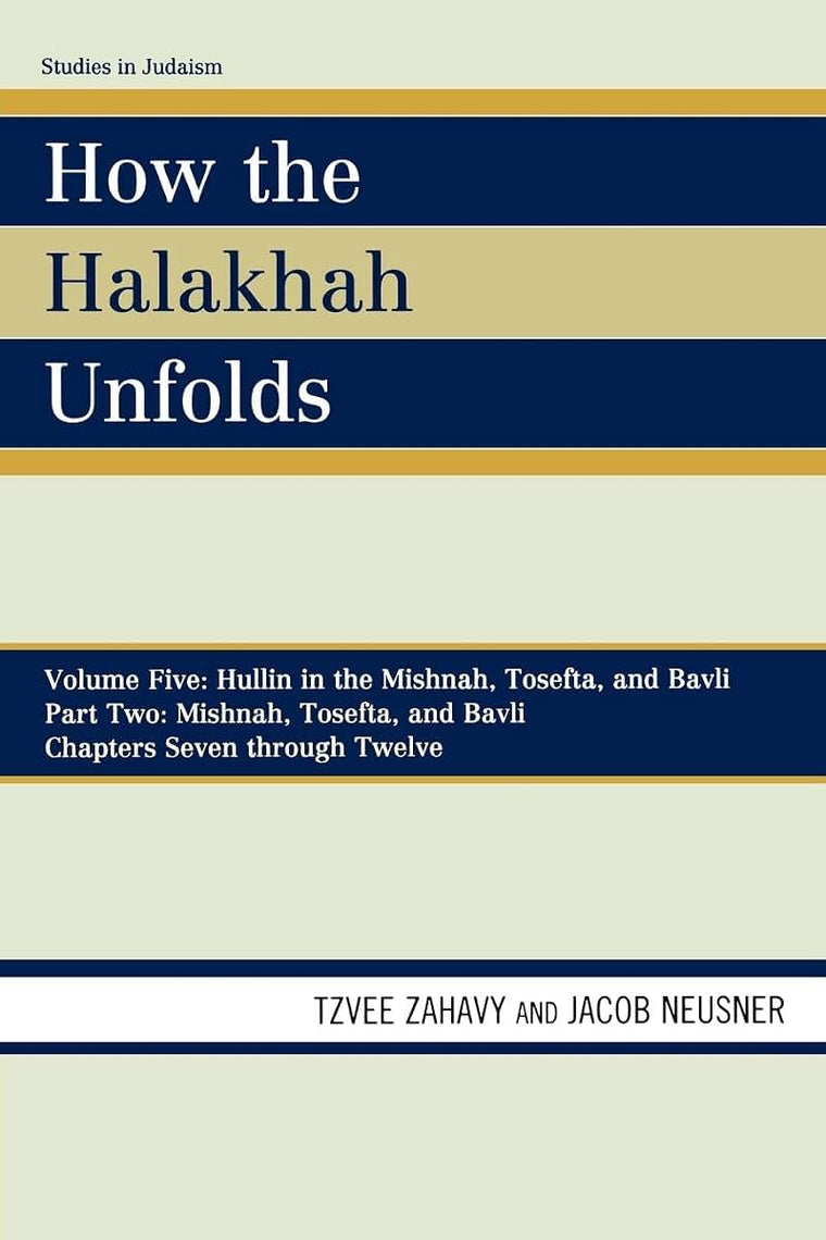 How the Halakhah Unfolds: Hullin in the Mishnah, Tosefta, and Bavli, Part Two: Mishnah, Tosefta, and Bavli (Volume 5, Chapters 7 through 12) (Studies in Judaism, Volume 5, Chapters 7 through 12)
