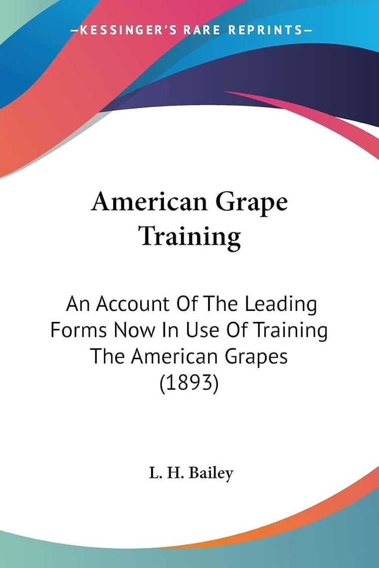 American Grape Training: An Account Of The Leading Forms Now In Use Of Training The American Grapes (1893)