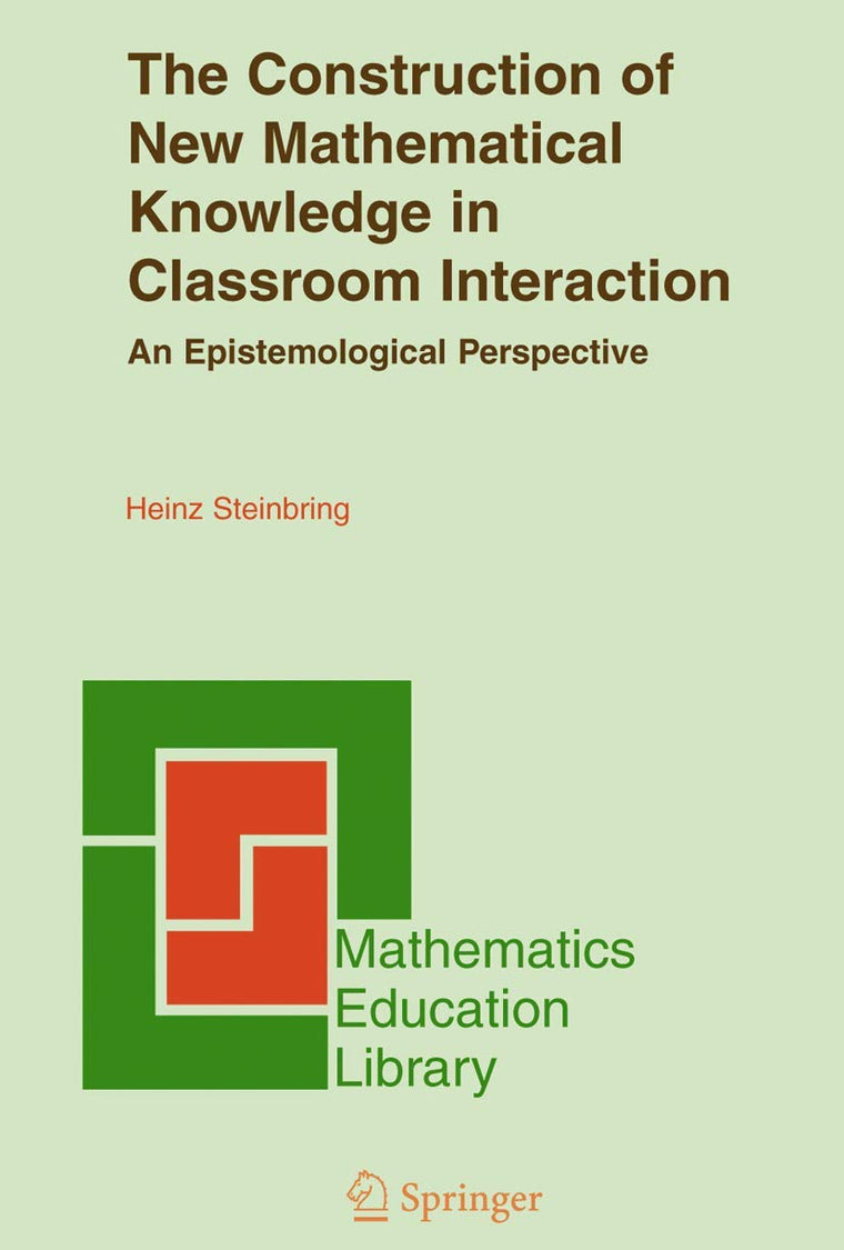 The Construction of New Mathematical Knowledge in Classroom Interaction: An Epistemological Perspective (Mathematics Education Library, 38)