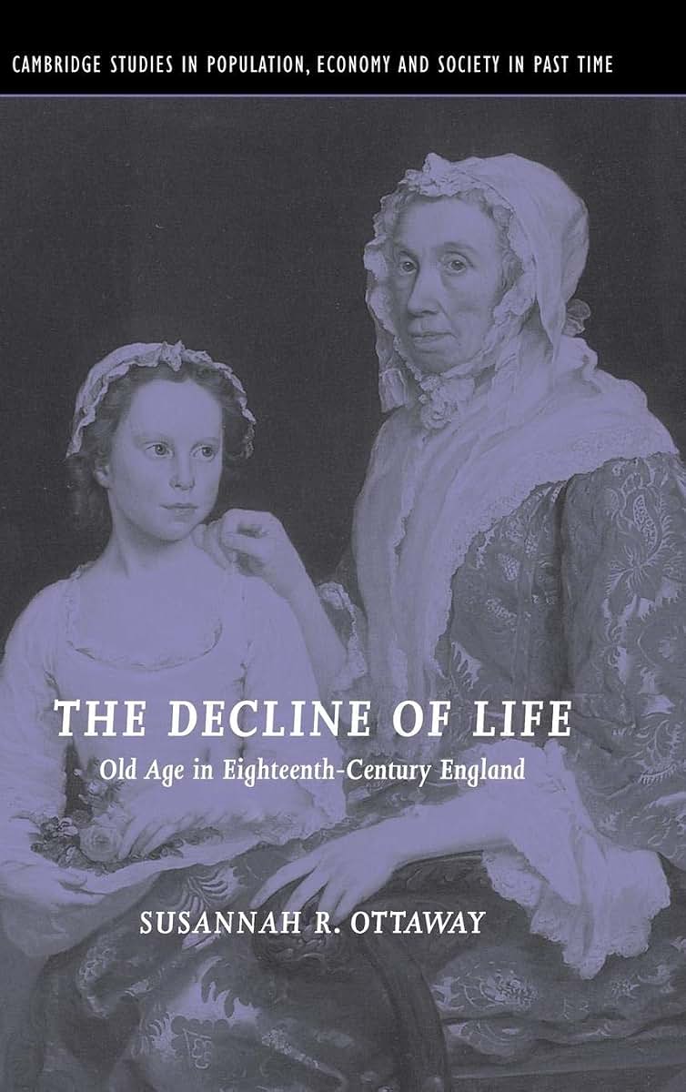 The Decline of Life: Old Age in Eighteenth-Century England (Cambridge Studies in Population, Economy and Society in Past Time, Series Number 39)