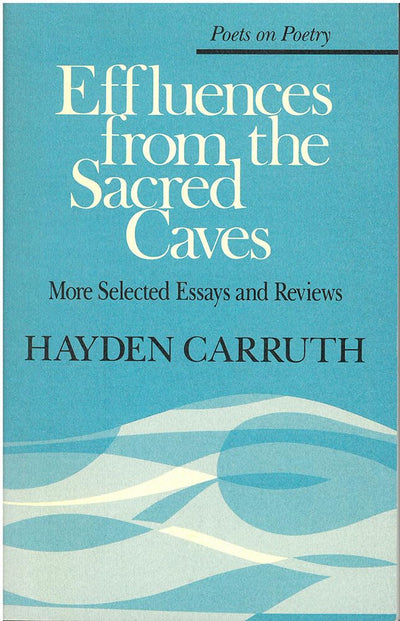 Effluences from the Sacred Caves: More Selected Essays and Reviews (Poets On Poetry)
