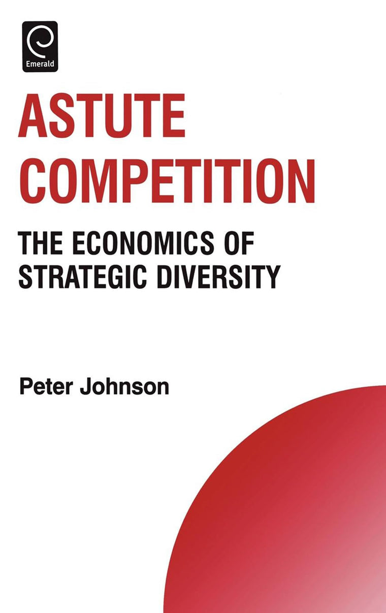 Astute Competition: The Economics of Strategic Diversity (Technology, Innovation, Entrepreneurship and Competitive Strategy, 11)