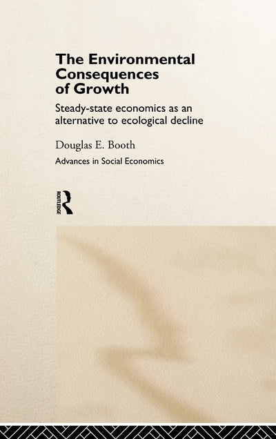 The Environmental Consequences of Growth: Steady-State Economics as an Alternative to Ecological Decline (Routledge Advances in Social Economics)