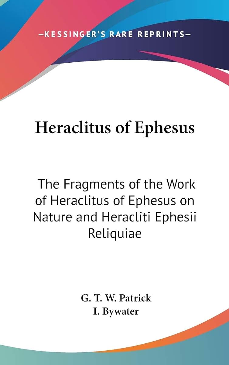 Heraclitus of Ephesus: The Fragments of the Work of Heraclitus of Ephesus on Nature and Heracliti Ephesii Reliquiae