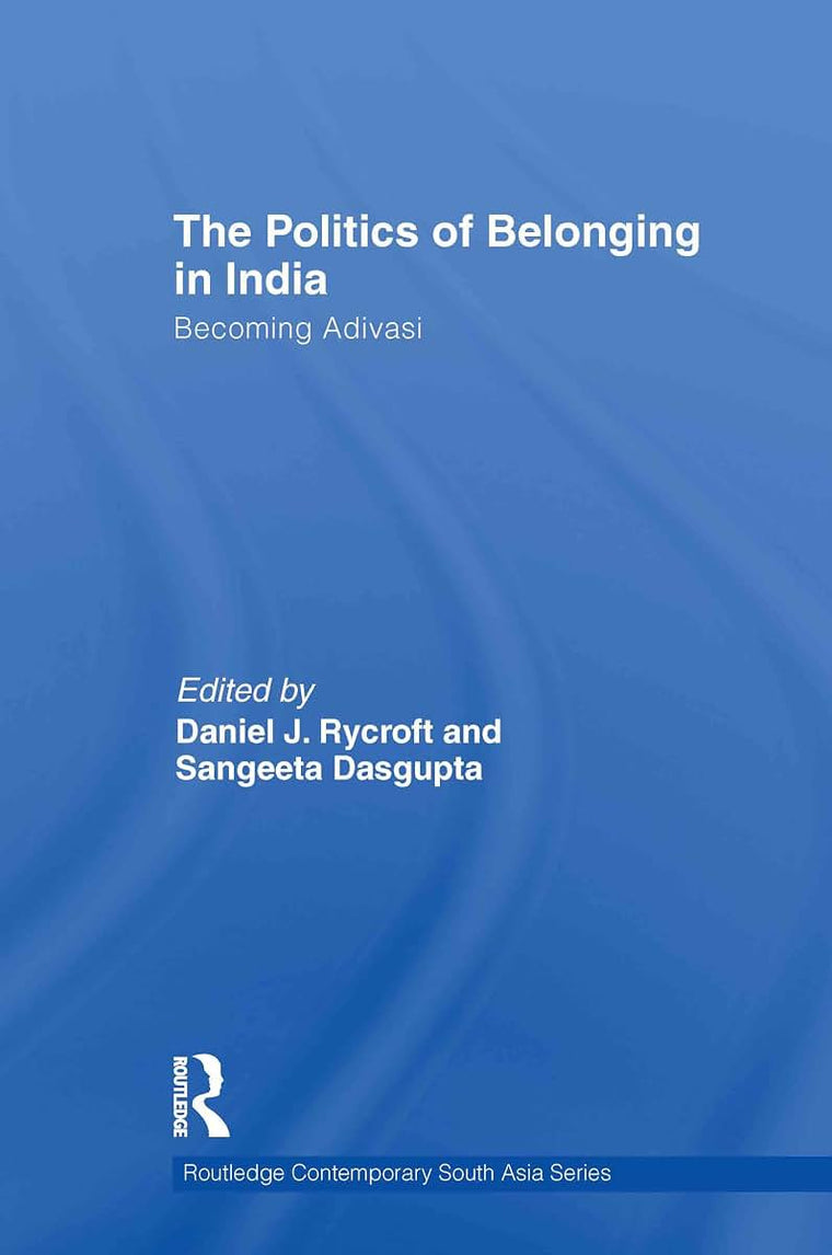 The Politics of Belonging in India: Becoming Adivasi (Routledge Contemporary South Asia Series)