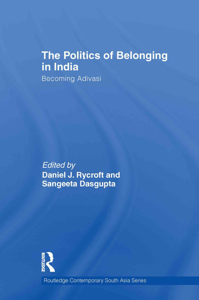 The Politics of Belonging in India: Becoming Adivasi (Routledge Contemporary South Asia Series)