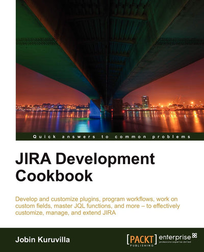 JIRA Development Cookbook: Develop and Customize Plugins, Program Workflows, Work on Custom Fields, Master Jql Functions, and More- to Effectively Customize, Manage and Extend Jira