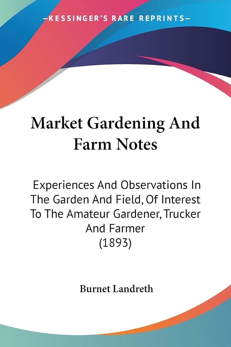 Market Gardening And Farm Notes: Experiences And Observations In The Garden And Field, Of Interest To The Amateur Gardener, Trucker And Farmer (1893)