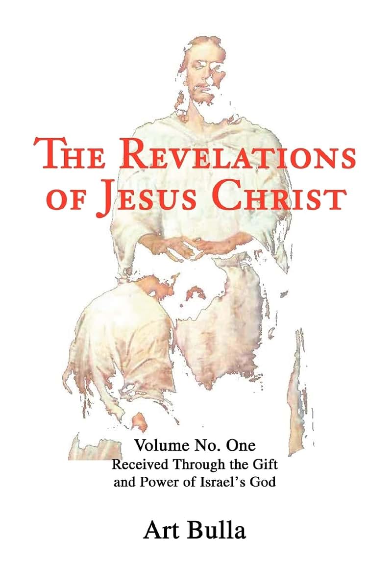 The Revelations of Jesus Christ: Volume No. One Received Through the Gift and Power of Israel's God