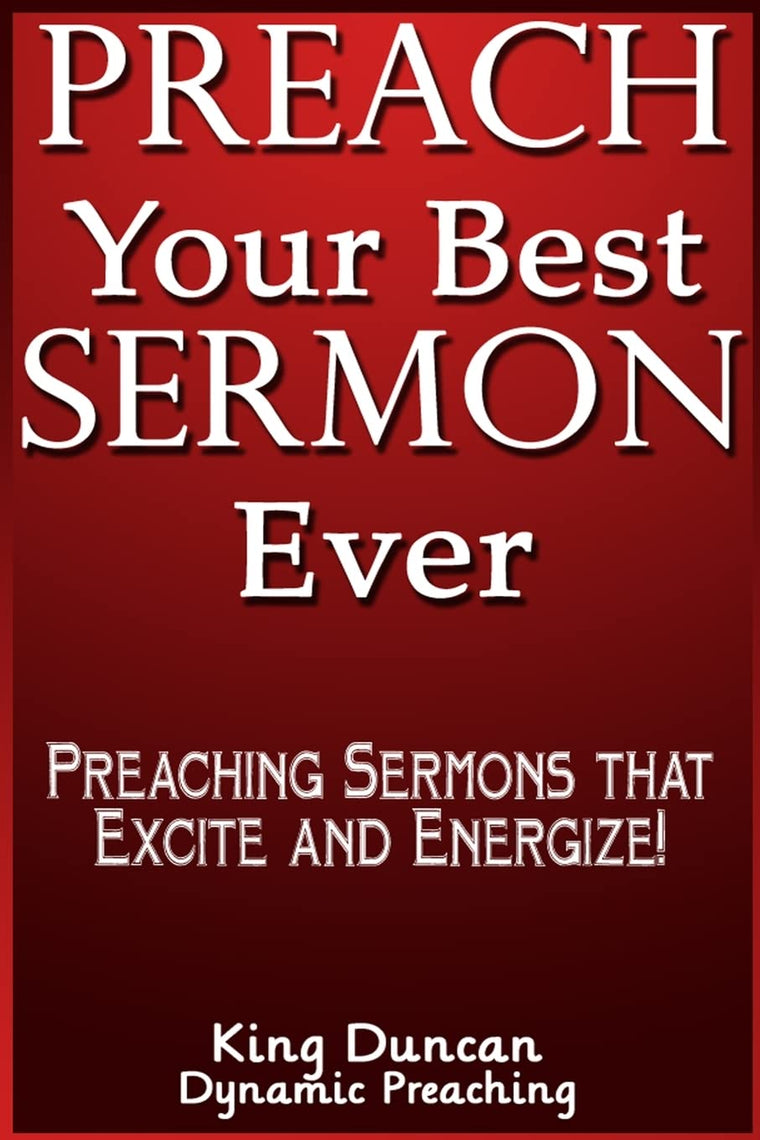 Preach Your Best Sermon Ever: Preaching Sermons that Excite and Energize