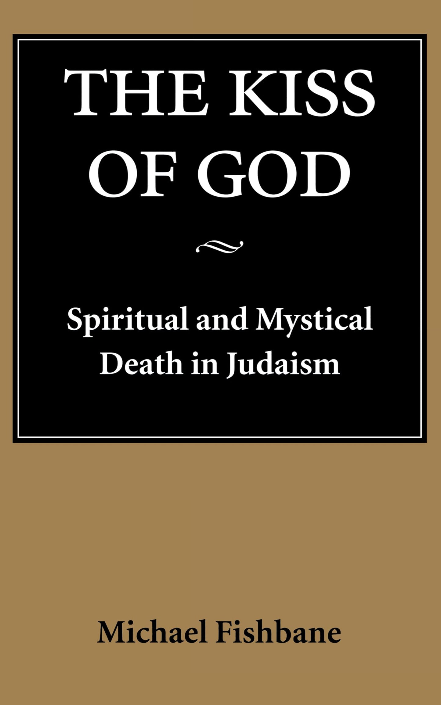 The Kiss of God: Spiritual and Mystical Death in Judaism (Samuel and Althea Stroum Lectures in Jewish Studies)