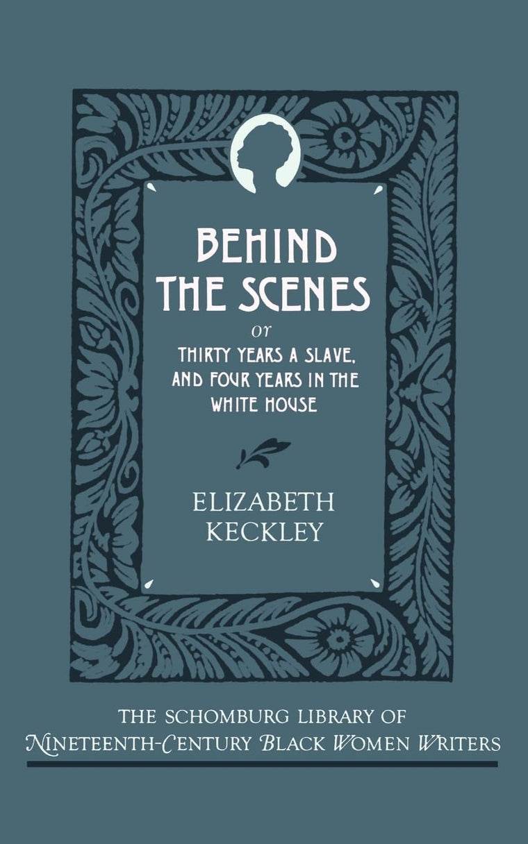 Behind the Scenes: Or, Thirty Years a Slave, and Four Years in the White House (The ^ASchomburg Library of Nineteenth-Century Black Women Writers)