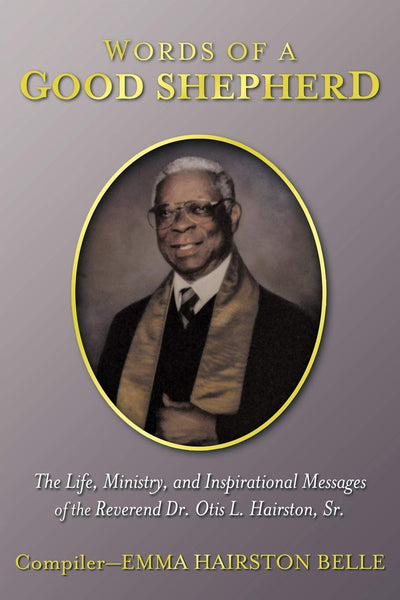 Words Of A Good Shepherd: The Life, Ministry, and Inspirational Messages of the Reverend Dr. Otis L. Hairston, Sr.