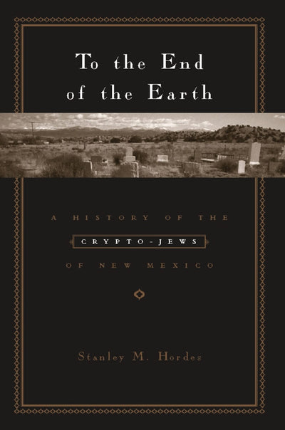 To the End of the Earth: A History of the Crypto-Jews of New Mexico