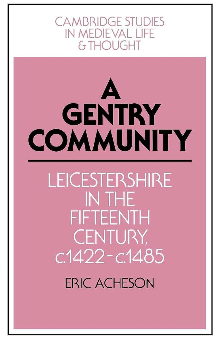 A Gentry Community: Leicestershire in the Fifteenth Century, c.1422-c.1485 (Cambridge Studies in Medieval Life and Thought: Fourth Series, Series Number 19)