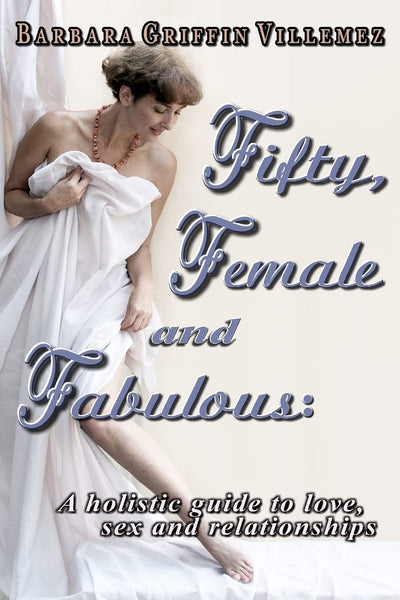 Fifty, Female & Fabulous: A Holistic Guide to Love, Sex & Relationships