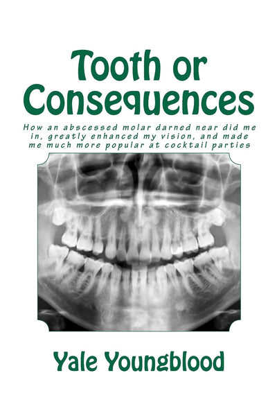 Tooth or Consequences: How an abscessed molar darned near did me in, greatly enhanced my vision, and made me much more popular at cocktail parties
