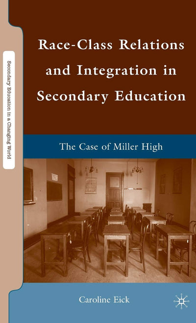 Race-Class Relations and Integration in Secondary Education: The Case of Miller High (Secondary Education in a Changing World)
