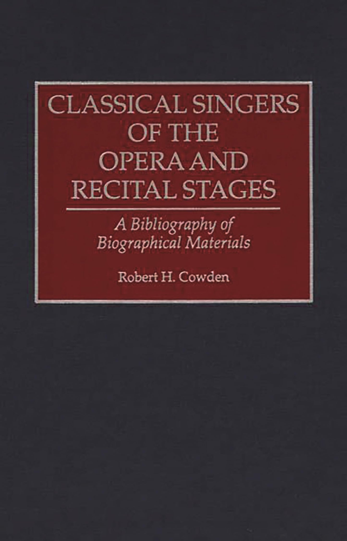 Classical Singers of the Opera and Recital Stages: A Bibliography of Biographical Materials (Music Reference Collection)