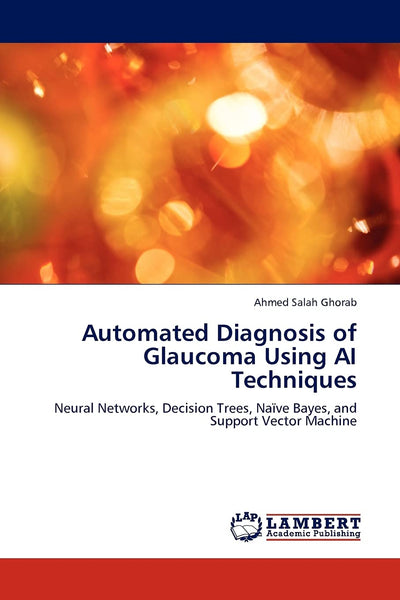 Automated Diagnosis of Glaucoma Using AI Techniques: Neural Networks, Decision Trees, Nave Bayes, and Support Vector Machine