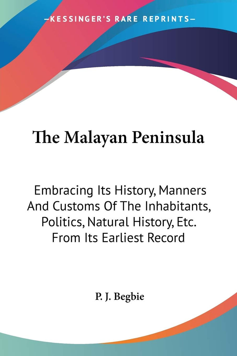 The Malayan Peninsula: Embracing Its History, Manners And Customs Of The Inhabitants, Politics, Natural History, Etc. From Its Earliest Record
