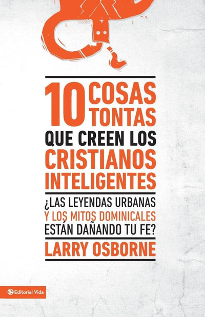 10 cosas tontas que creen los cristianos inteligentes: Las leyendas urbanas y los mitos dominicales estn daando tu fe? (Spanish Edition)