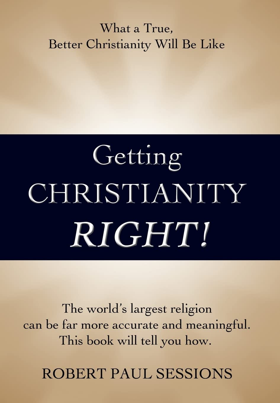 Getting Christianity Right!: What a True, Better Christianity Will Be Like