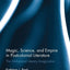 Magic, Science, and Empire in Postcolonial Literature: The Alchemical Literary Imagination (Routledge Interdisciplinary Perspectives on Literature)