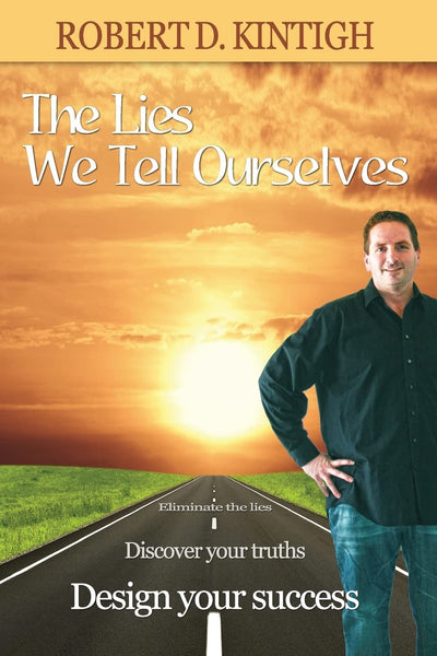 The Lies We Tell Ourselves: Eliminate the Lies, Discover Your Truths, Design Your Success