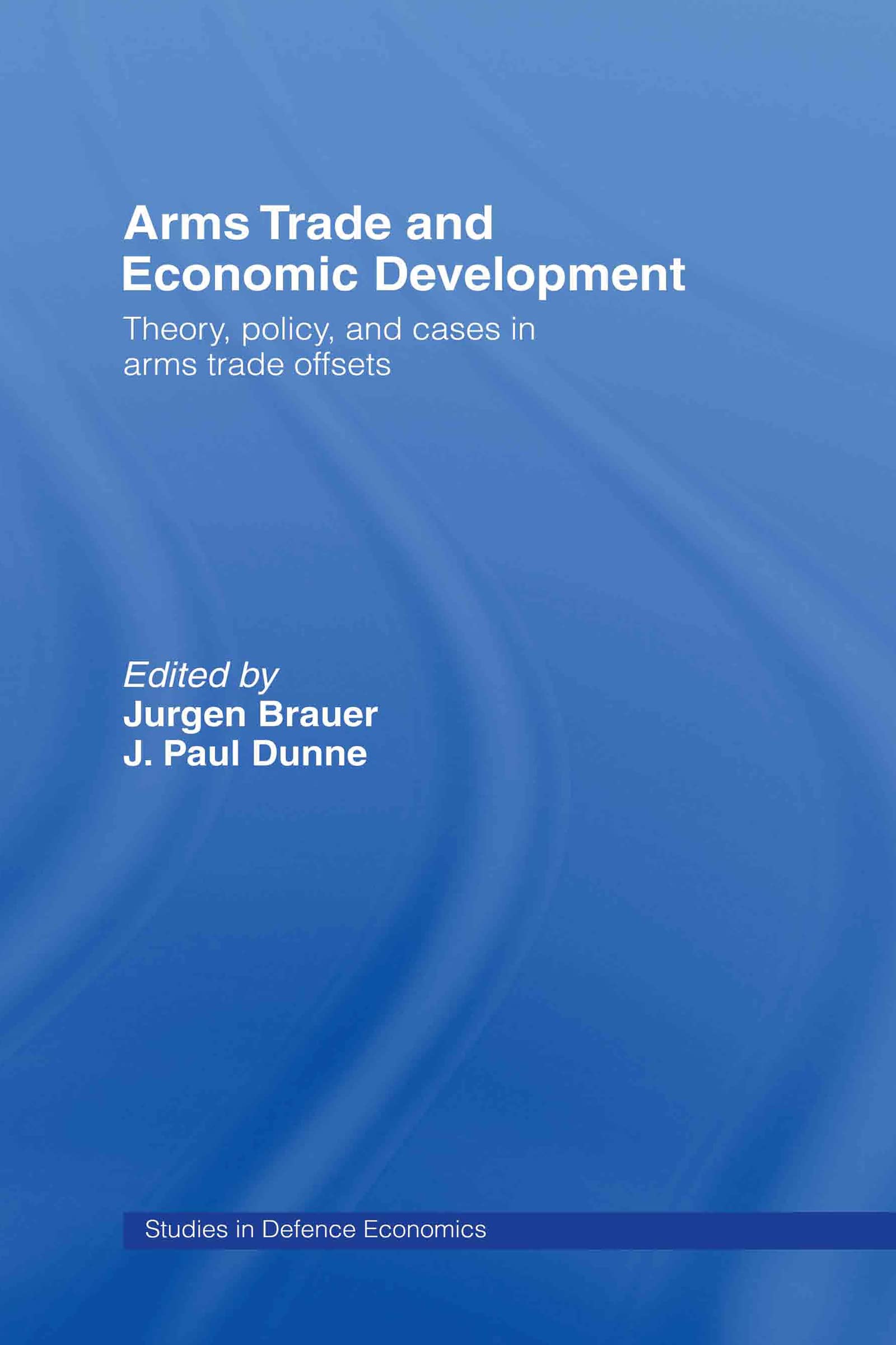 Arms Trade and Economic Development: Theory, Policy and Cases in Arms Trade Offsets (Routledge Studies in Defence and Peace Economics)