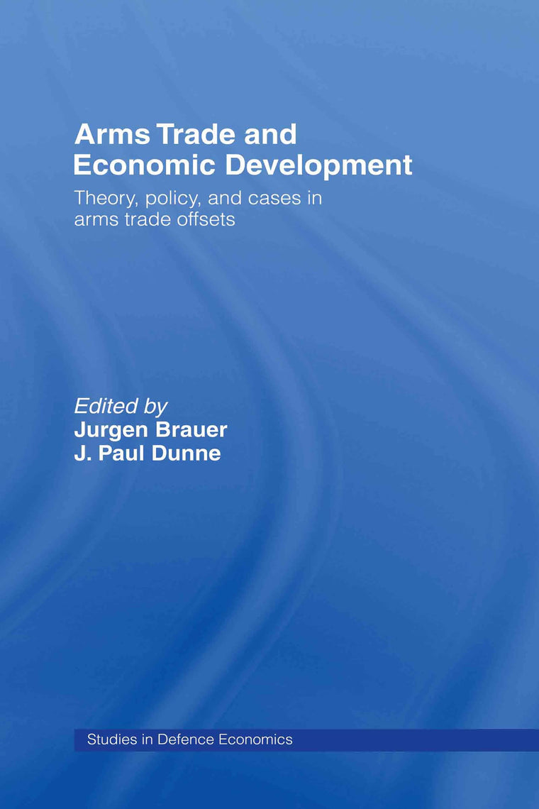 Arms Trade and Economic Development: Theory, Policy and Cases in Arms Trade Offsets (Routledge Studies in Defence and Peace Economics)