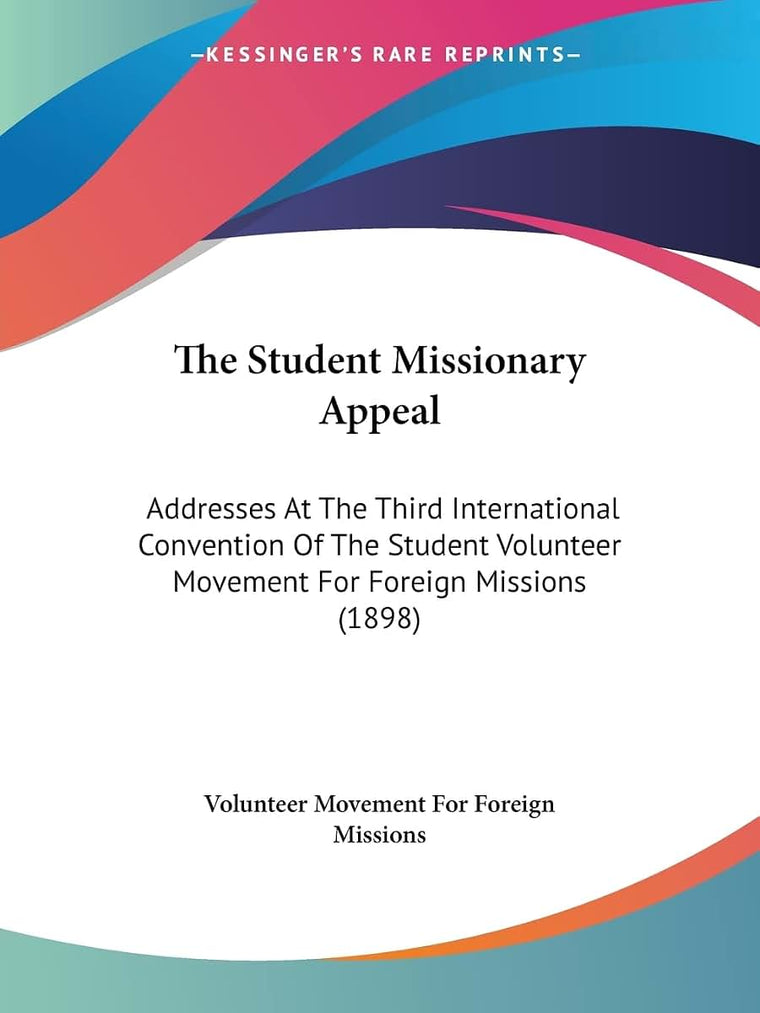 The Student Missionary Appeal: Addresses At The Third International Convention Of The Student Volunteer Movement For Foreign Missions (1898)