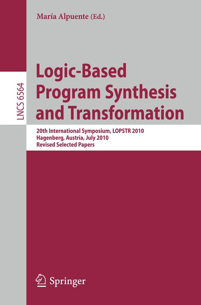Logic-Based Program Synthesis and Transformation: 20th International Symposium, LOPSTR 2010, Hagenberg, Austria, July 23-25, 2010, Revised Selected Papers (Lecture Notes in Computer Science, 6564)