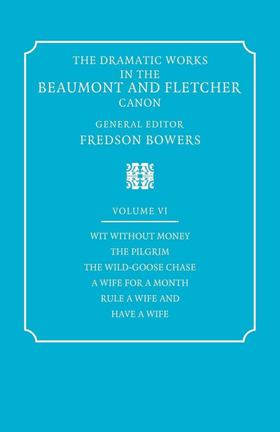 The Dramatic Works in the Beaumont and Fletcher Canon: Volume 6, Wit Without Money, The Pilgrim, The Wild-Goose Chase, A Wife for a Month, Rule a Wife and Have a Wife