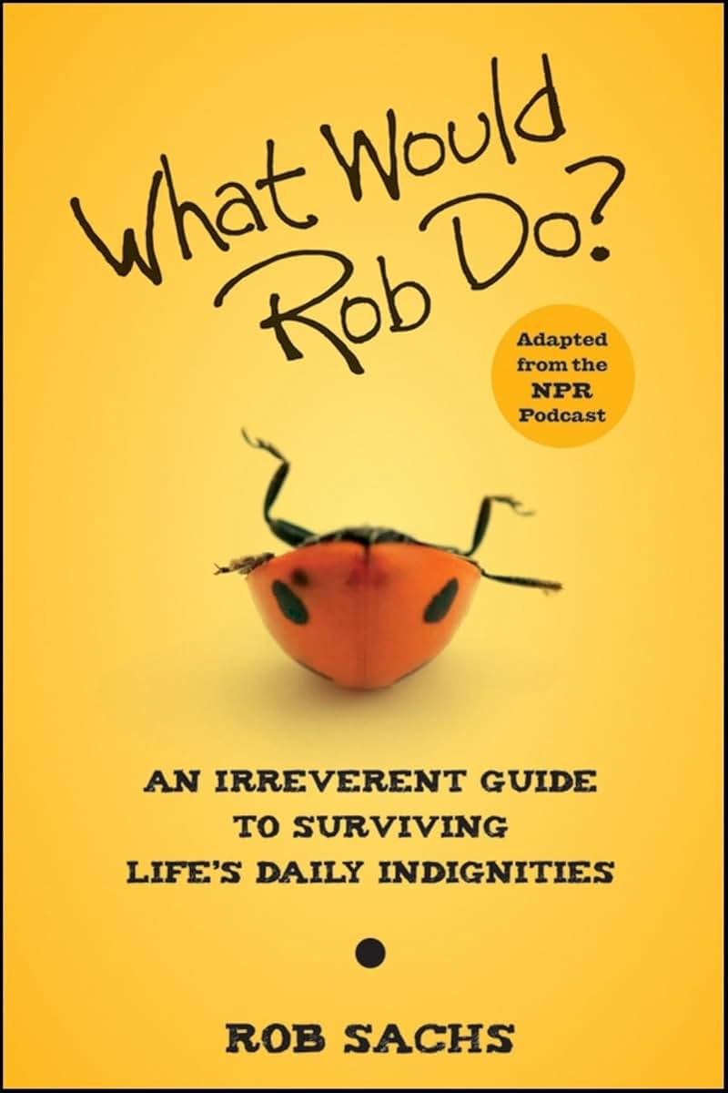 What Would Rob Do: An Irreverent Guide to Surviving Life's Daily Indignities