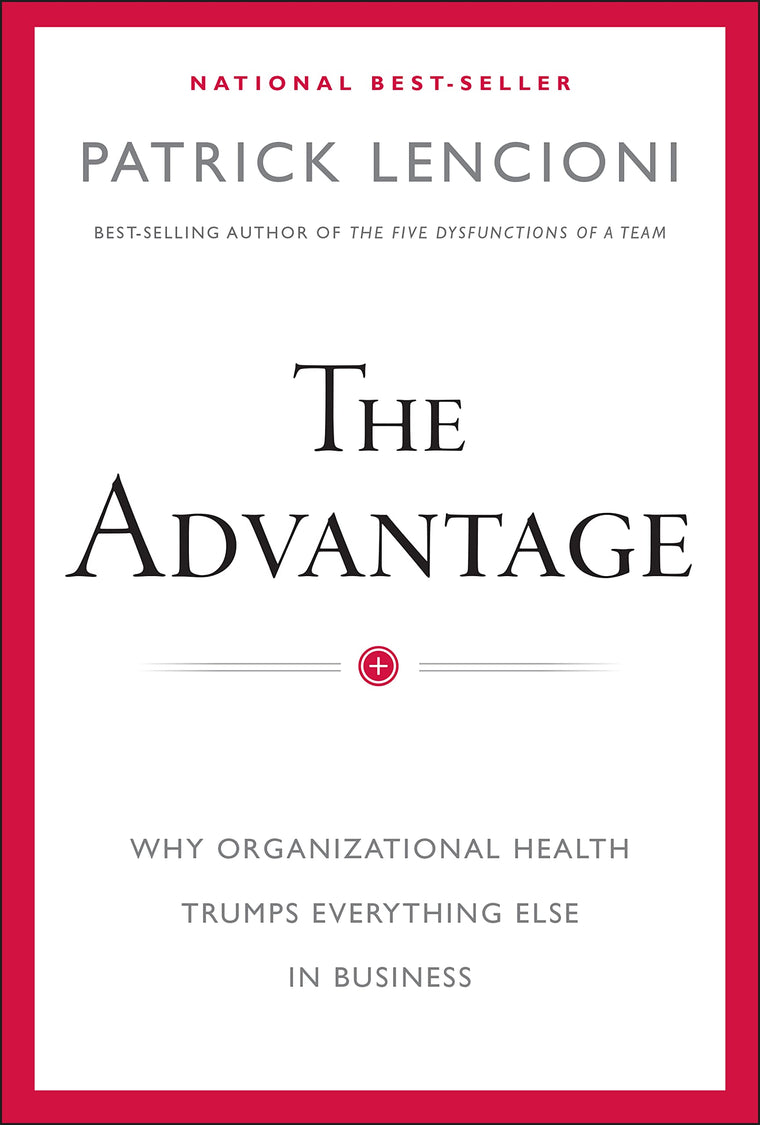 The Advantage: Why Organizational Health Trumps Everything Else In Business (J-B Lencioni Series)
