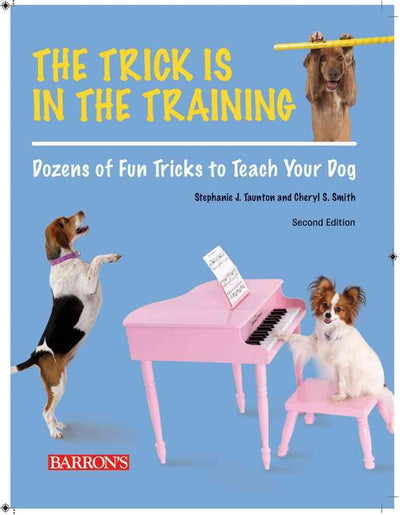 The Trick is in the Training: Dozens of Fun Tricks to Teach Your Dog